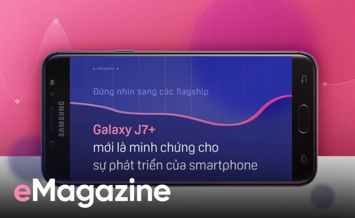 Đừng nhìn sang các flagship, Galaxy J7+ mới là cột mốc cho sự phát triển của công nghệ
